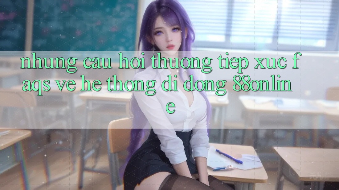 Những Câu Hỏi Thường Tiếp xúc (FAQs) Về Hệ thống di động 88online