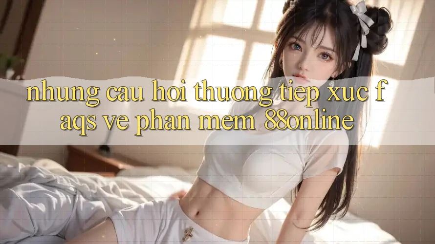 Những Câu Hỏi Thường Tiếp xúc (FAQs) Về Phần mềm 88online