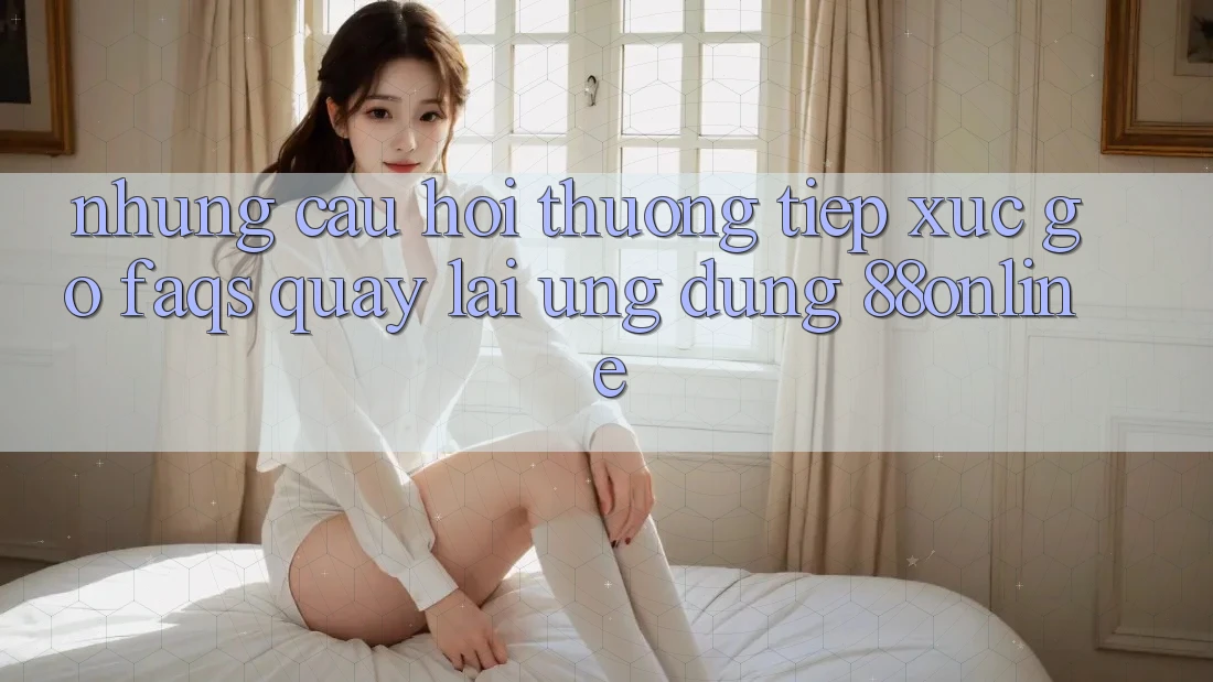 Những Câu Hỏi Thường Tiếp xúc gỡ (FAQs) Quay lại Ứng Dụng 88online Những Câu Hỏi Thường Tiếp xúc gỡ (FAQs) Quay lại Ứng Dụng 88online