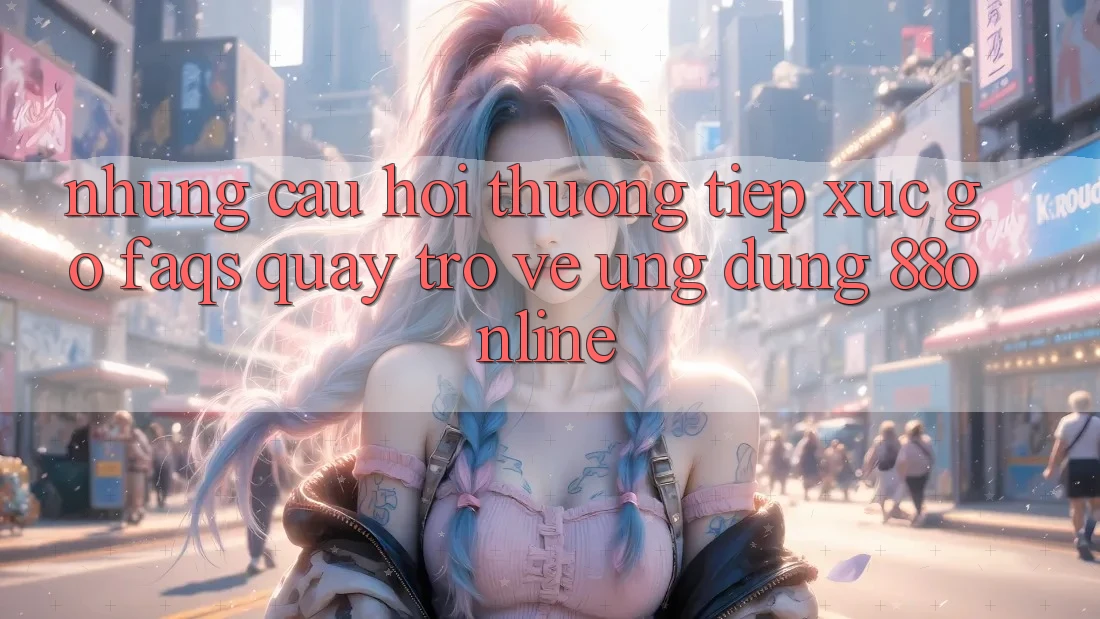 Những Câu Hỏi Thường Tiếp xúc gỡ (FAQs) Quay trở về Ứng Dụng 88online