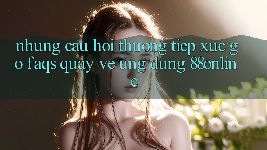 Những Câu Hỏi Thường Tiếp xúc gỡ (FAQs) Quay về Ứng Dụng 88online