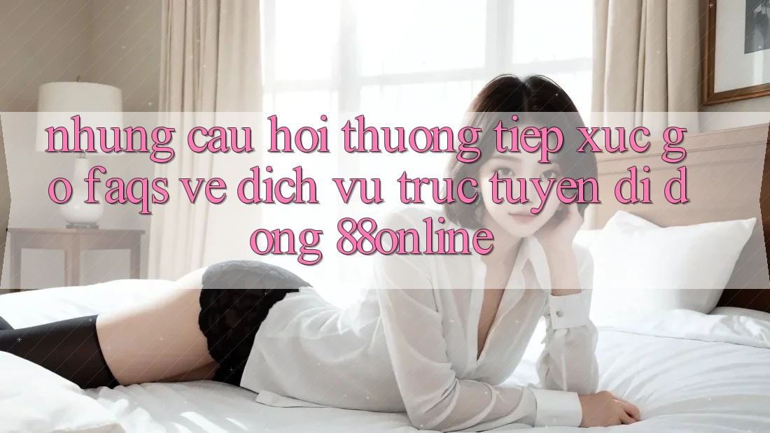 Những Câu Hỏi Thường Tiếp xúc gỡ (FAQs) Về Dịch vụ trực tuyến di động 88online