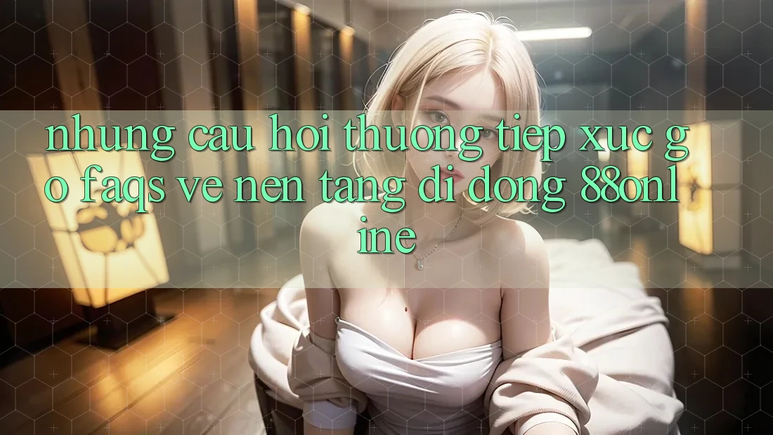 Những Câu Hỏi Thường Tiếp xúc gỡ (FAQs) Về Nền tảng di động 88online