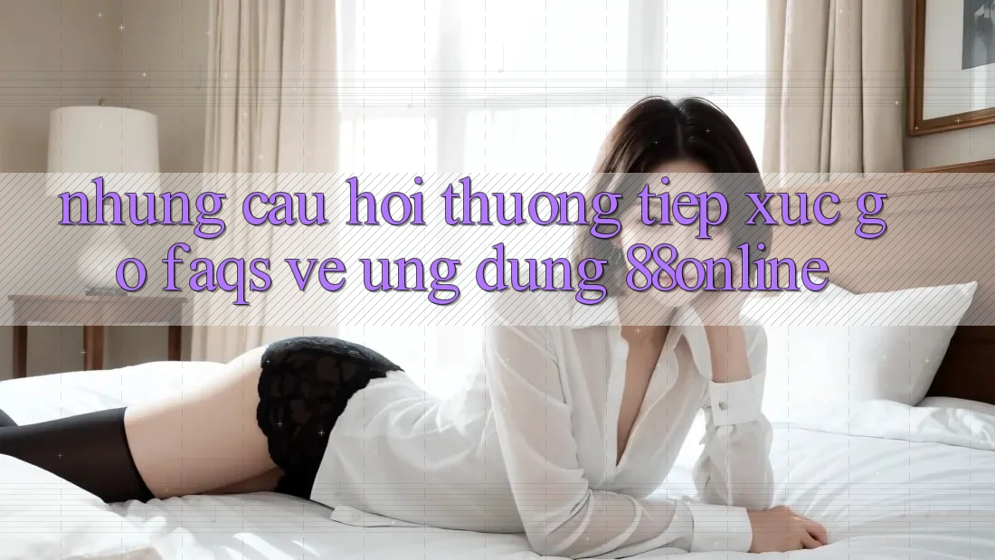 Những Câu Hỏi Thường Tiếp xúc gỡ (FAQs) Về Ứng Dụng 88online