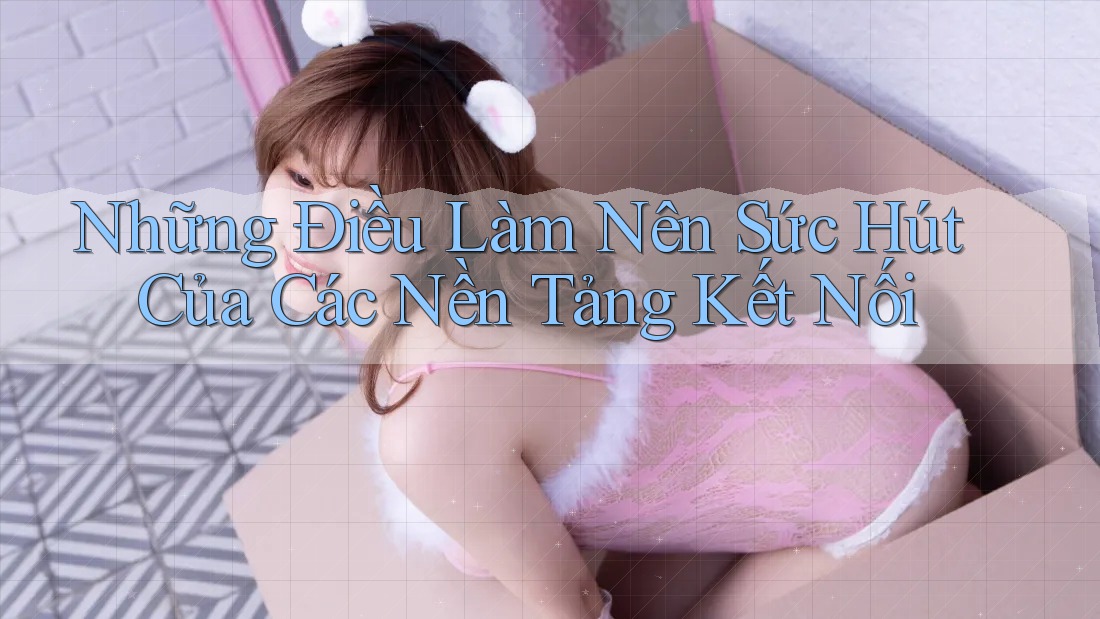 Những Điều Làm Nên Sức Hút Của Các Nền Tảng Kết Nối