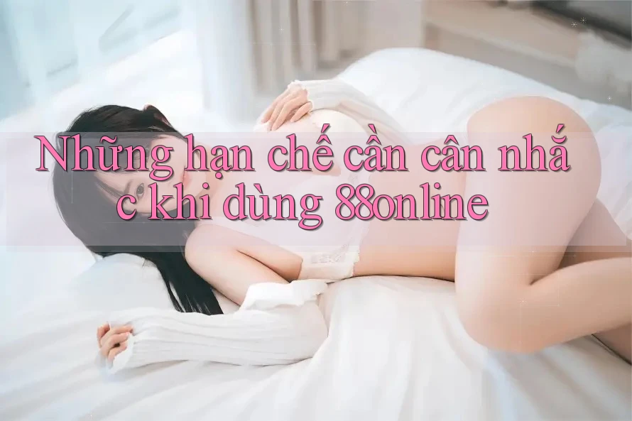 Những hạn chế cần cân nhắc khi dùng 88online