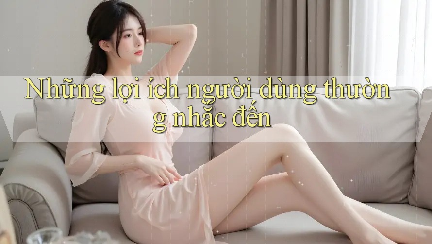 Những lợi ích người dùng thường nhắc đến