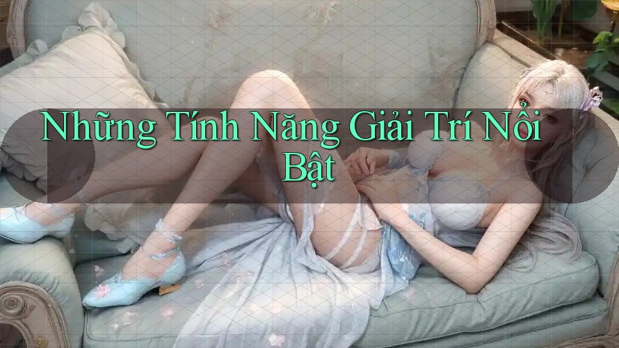 Những Tính Năng Giải Trí Nổi Bật