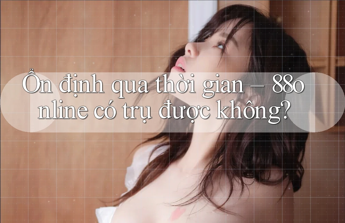 Ổn định qua thời gian – 88online có trụ được không?