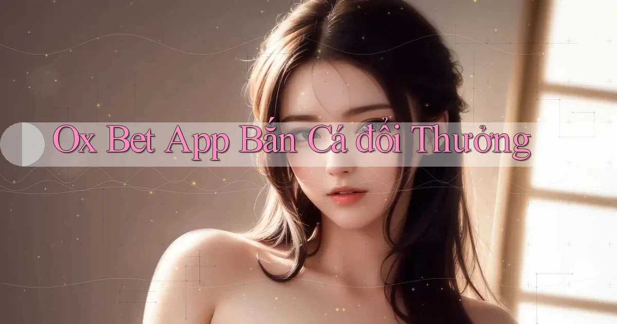 ox bet app bắn cá đổi thưởng