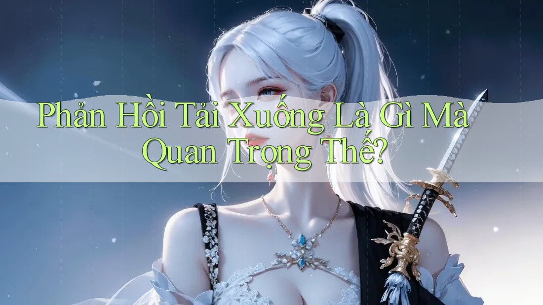 Phản Hồi Tải Xuống Là Gì Mà Quan Trọng Thế?