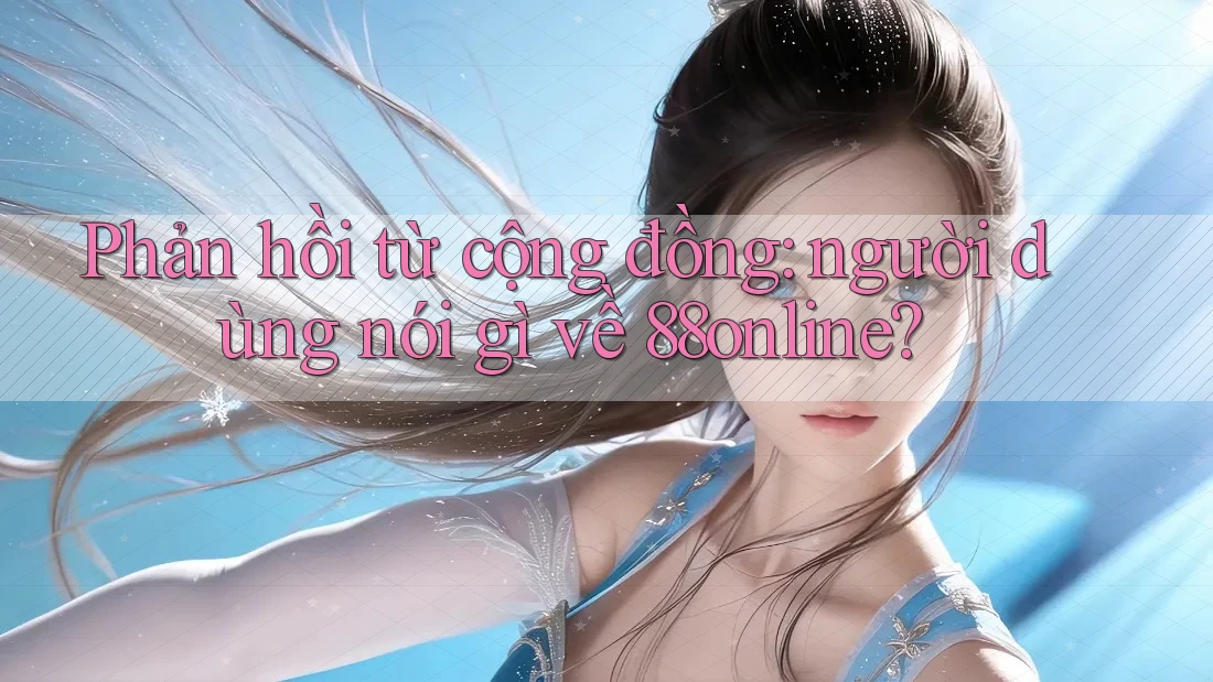 Phản hồi từ cộng đồng: người dùng nói gì về 88online?