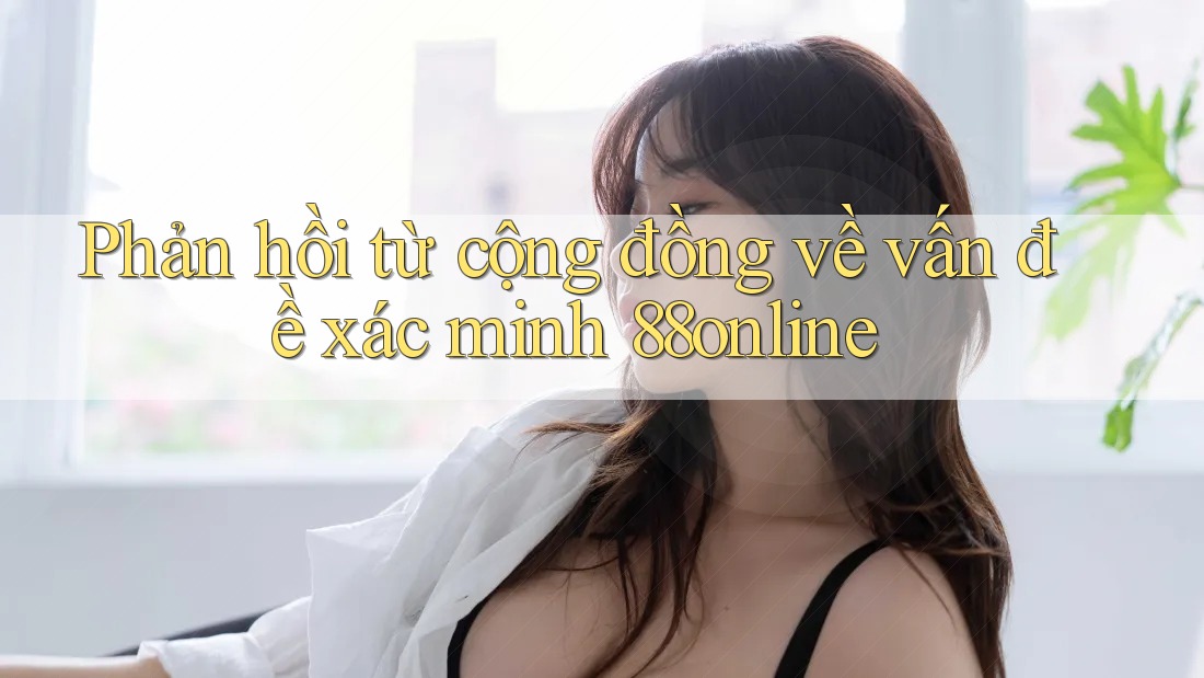 Phản hồi từ cộng đồng về vấn đề xác minh 88online Phản hồi từ cộng đồng về vấn đề xác minh 88online