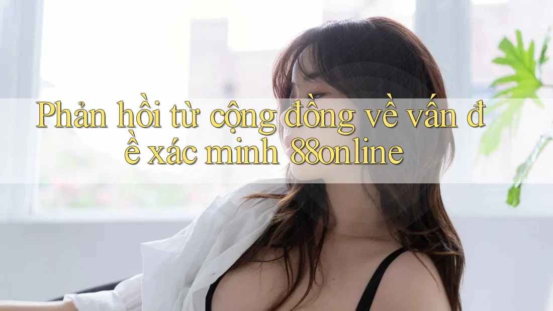 Phản hồi từ cộng đồng về vấn đề xác minh 88online