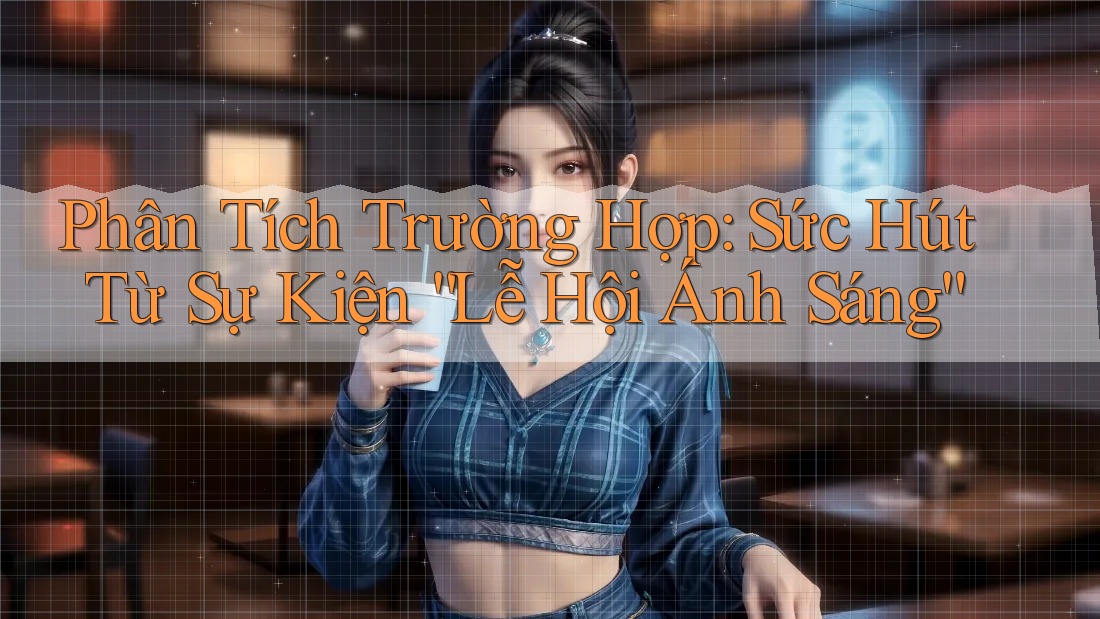 Phân Tích Trường Hợp: Sức Hút Từ Sự Kiện “Lễ Hội Ánh Sáng”