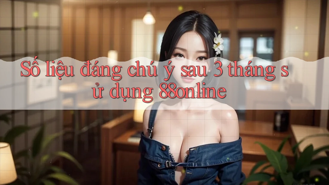 Số liệu đáng chú ý sau 3 tháng sử dụng 88online