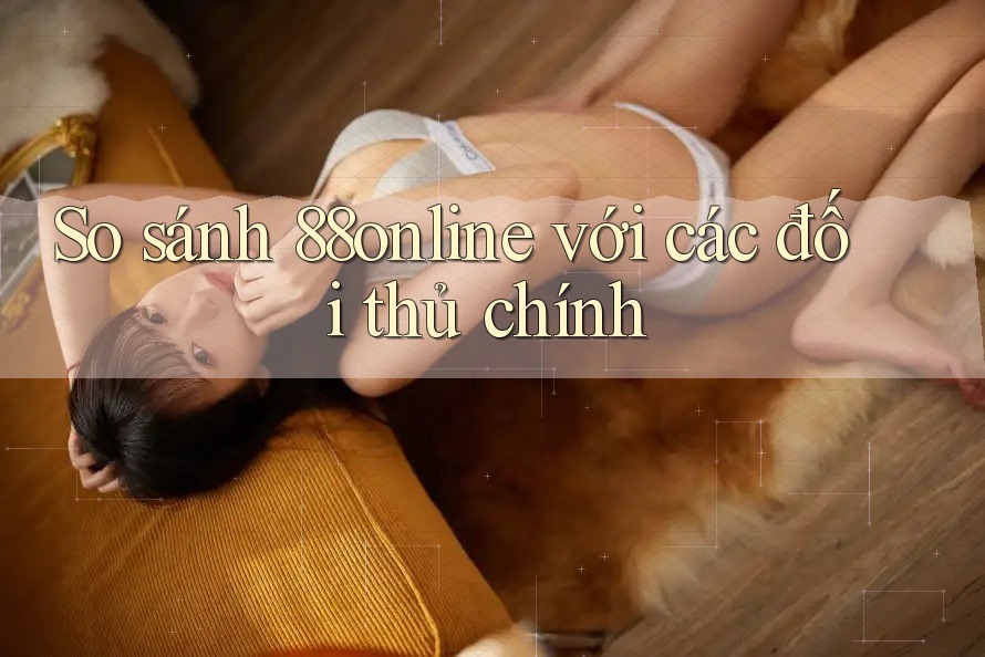 So sánh 88online với các đối thủ chính