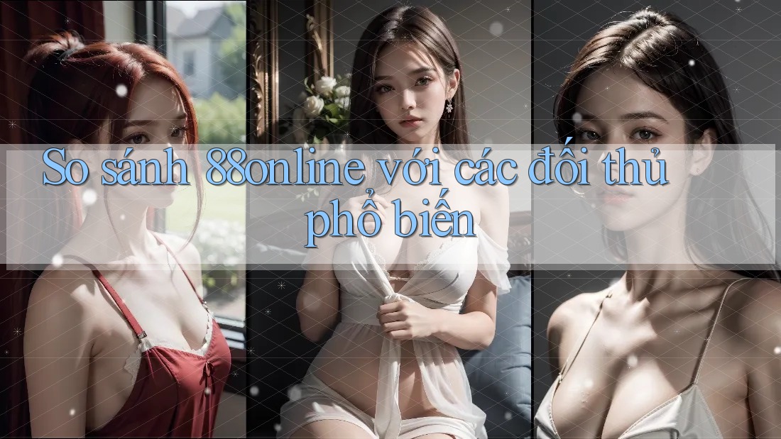 So sánh 88online với các đối thủ phổ biến