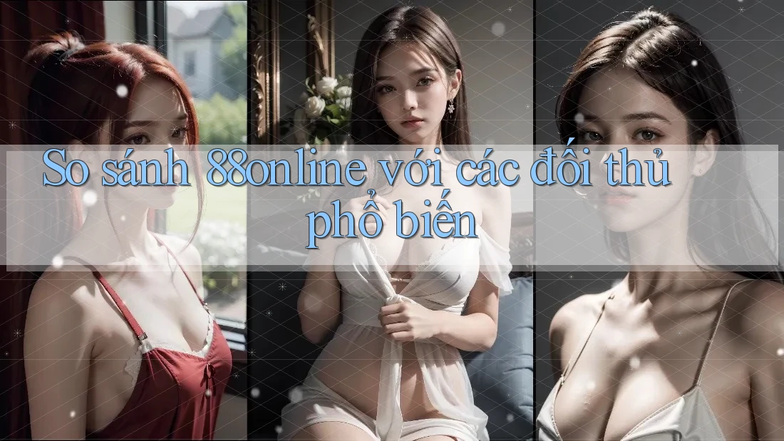 So sánh 88online với các đối thủ phổ biến