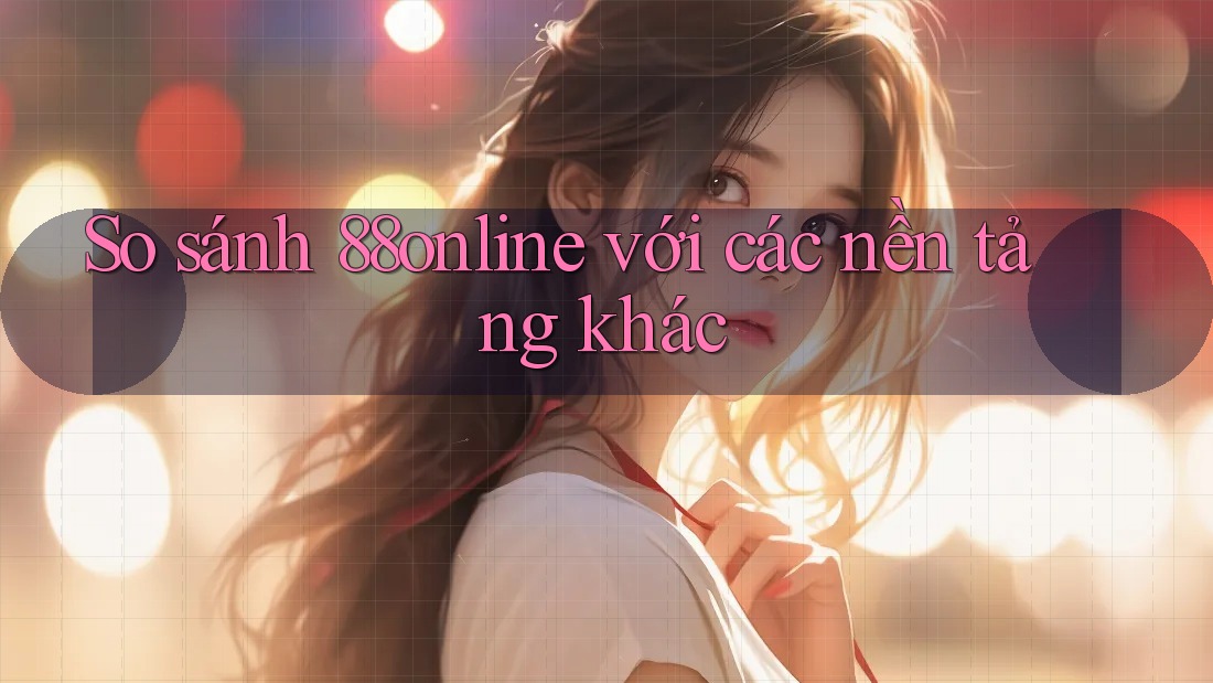 So sánh 88online với các nền tảng khác