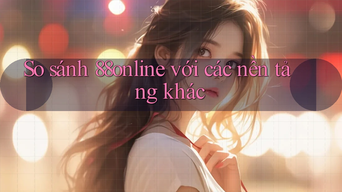 So sánh 88online với các nền tảng khác
