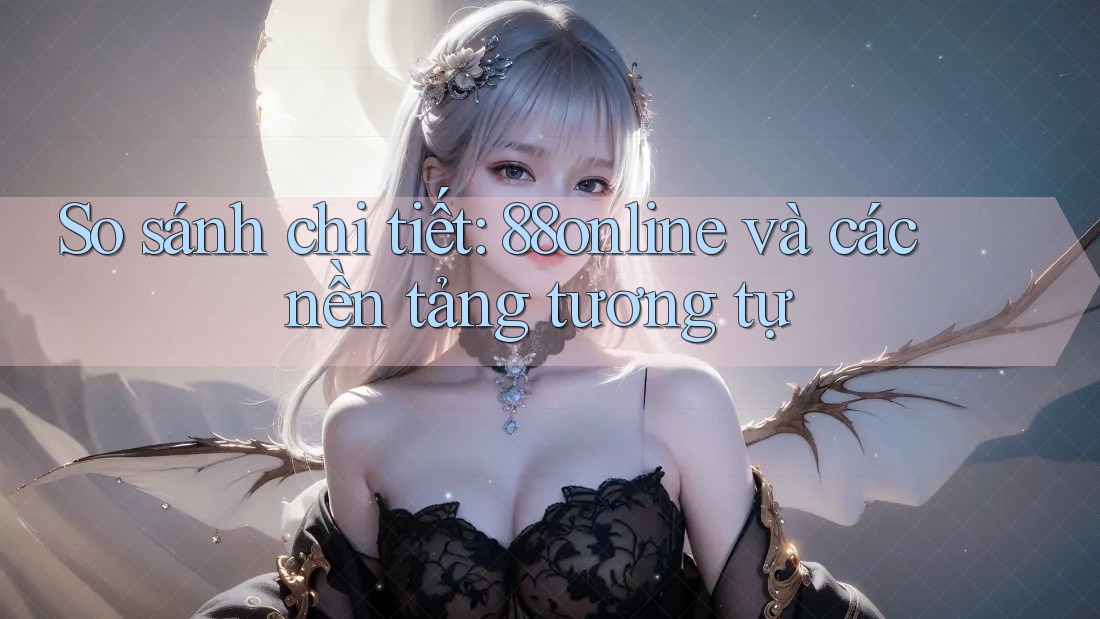 So sánh chi tiết: 88online và các nền tảng tương tự
