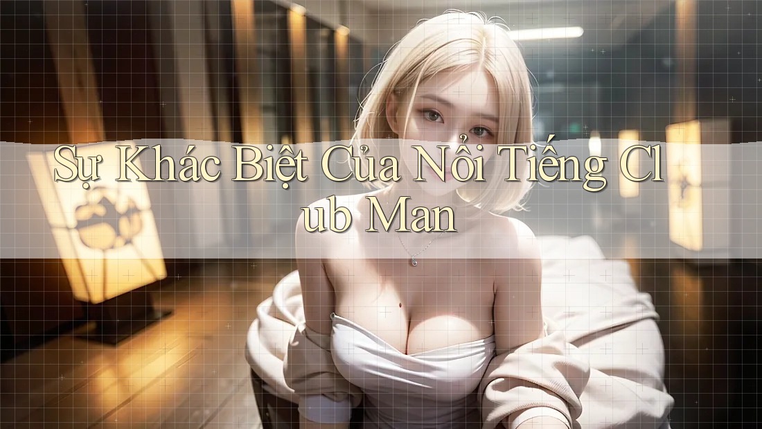 Sự Khác Biệt Của Nổi Tiếng Club Man