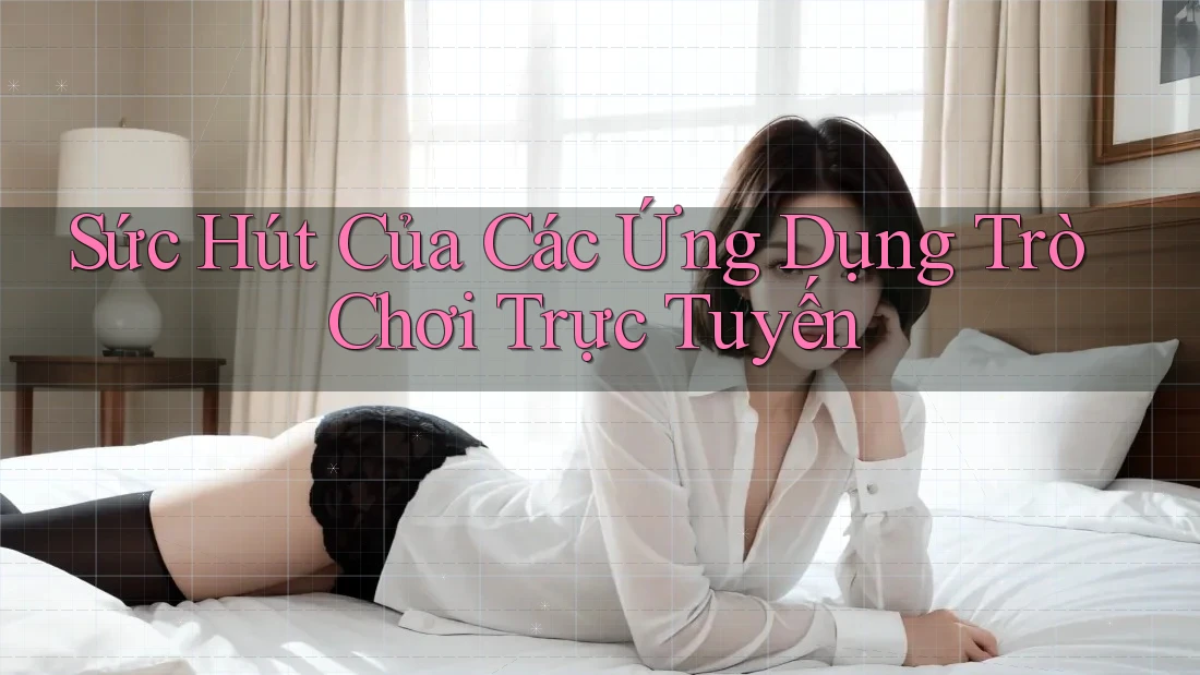 Sức Hút Của Các Ứng Dụng Trò Chơi Trực Tuyến