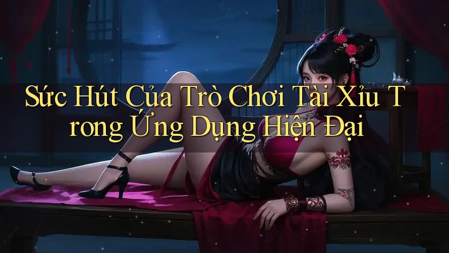 Sức Hút Của Trò Chơi Tài Xỉu Trong Ứng Dụng Hiện Đại