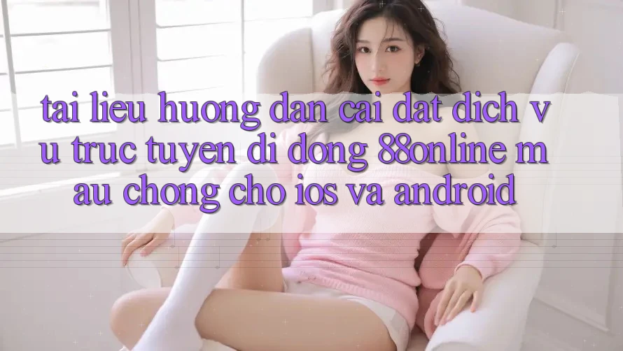 Tài liệu hướng dẫn Cài đặt Dịch vụ trực tuyến di động 88online Mau Chóng Cho iOS và Android