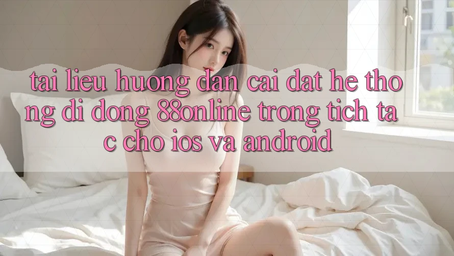 Tài liệu hướng dẫn Cài đặt Hệ thống di động 88online Trong tích tắc Cho iOS và Android