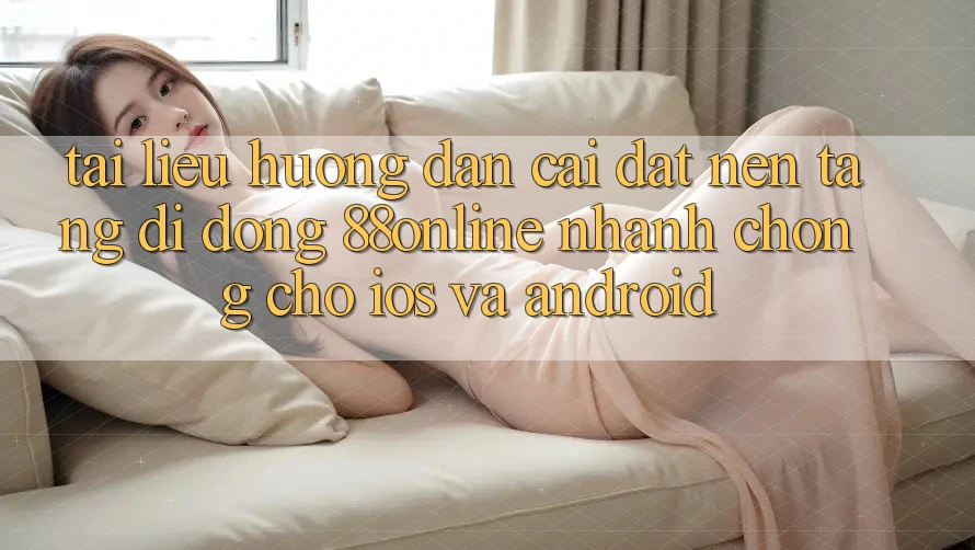 Tài liệu hướng dẫn Cài đặt Nền tảng di động 88online Nhanh Chóng Cho iOS và Android