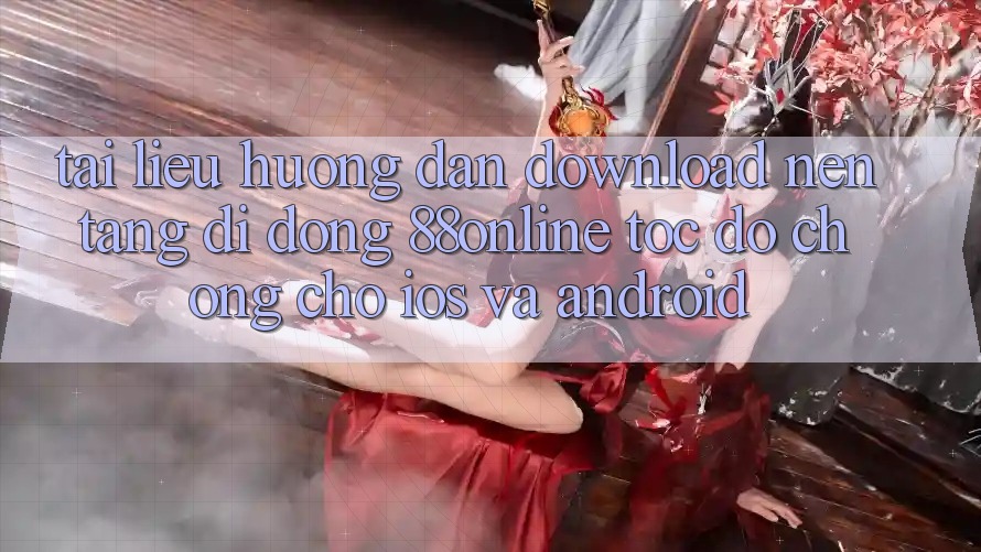 Tài liệu hướng dẫn Download Nền tảng di động 88online Tốc độ Chóng Cho iOS và Android Tài liệu hướng dẫn Download Nền tảng di động 88online Tốc độ Chóng Cho iOS và Android
