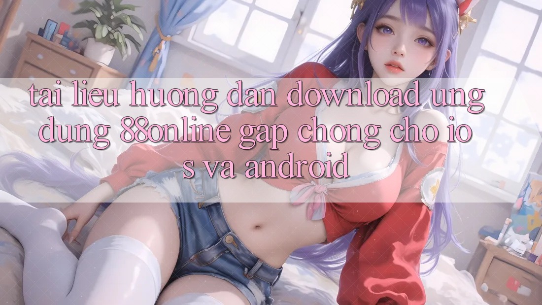 Tài liệu hướng dẫn Download Ứng dụng 88online Gấp Chóng Cho iOS và Android Tài liệu hướng dẫn Download Ứng dụng 88online Gấp Chóng Cho iOS và Android