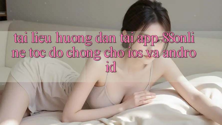 Tài liệu hướng dẫn Tải App 88online Tốc độ Chóng Cho iOS và Android