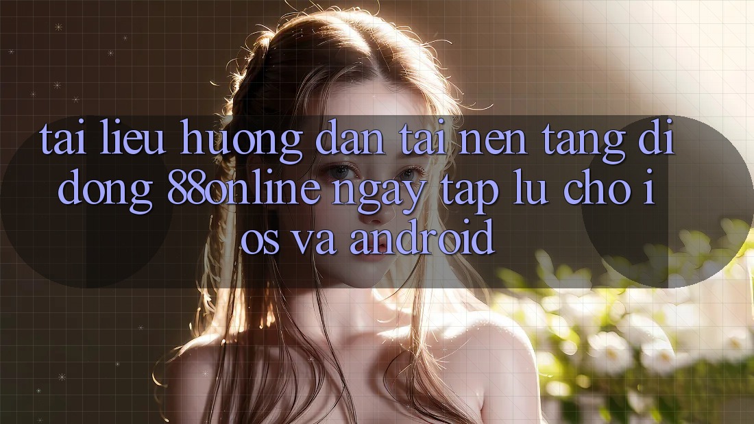 Tài liệu hướng dẫn Tải Nền tảng di động 88online Ngay tắp lự Cho iOS và Android