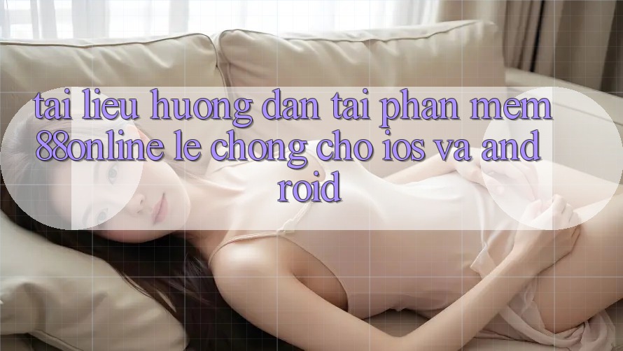 Tài liệu hướng dẫn Tải Phần mềm 88online Lẹ Chóng Cho iOS và Android