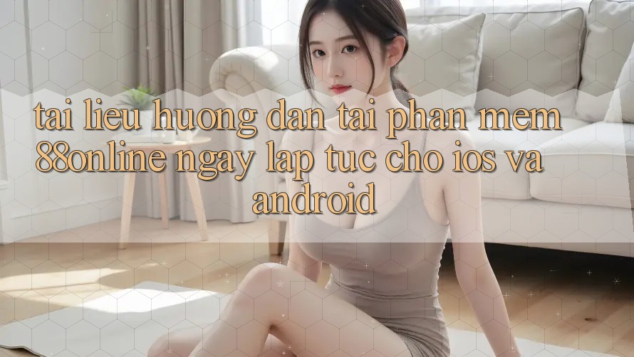 Tài liệu hướng dẫn Tải Phần mềm 88online Ngay lập tức Cho iOS và Android