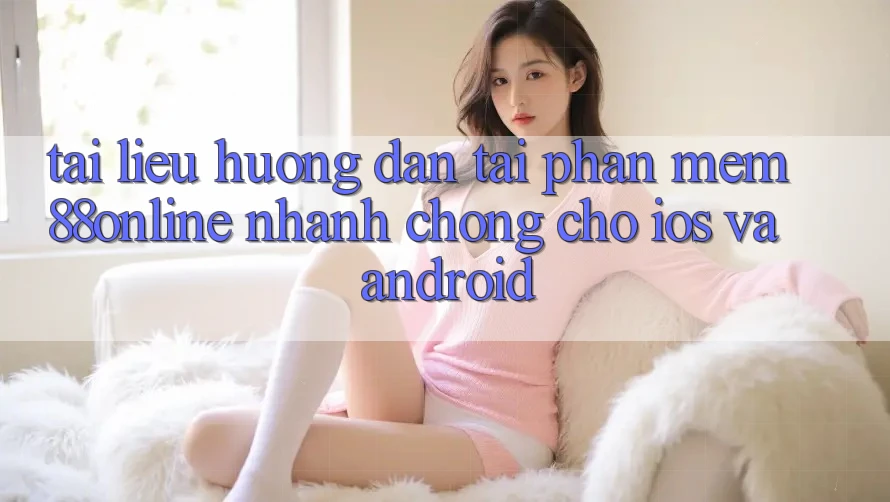 Tài liệu hướng dẫn Tải Phần mềm 88online Nhanh Chóng Cho iOS và Android