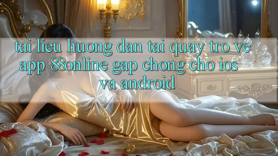 Tài liệu hướng dẫn Tải quay trở về App 88online Gấp Chóng Cho iOS và Android