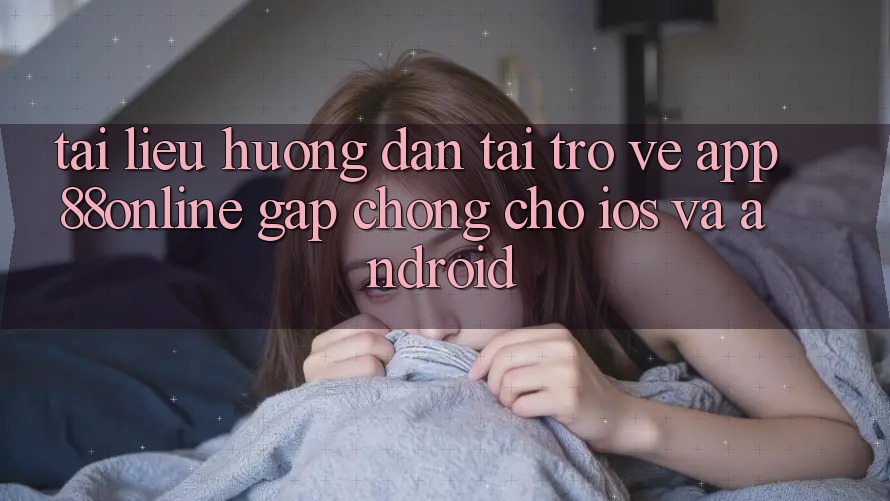 Tài liệu hướng dẫn Tải trở về App 88online Gấp Chóng Cho iOS và Android