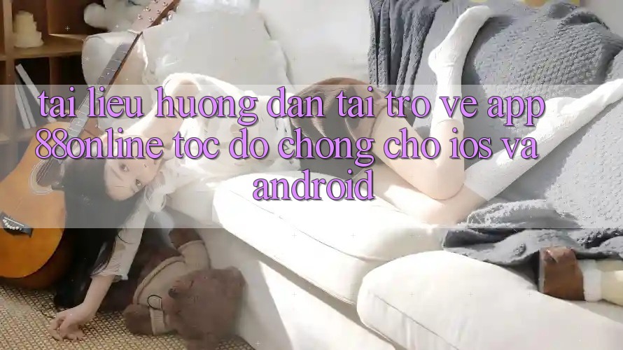 Tài liệu hướng dẫn Tải trở về App 88online Tốc độ chóng Cho iOS và Android