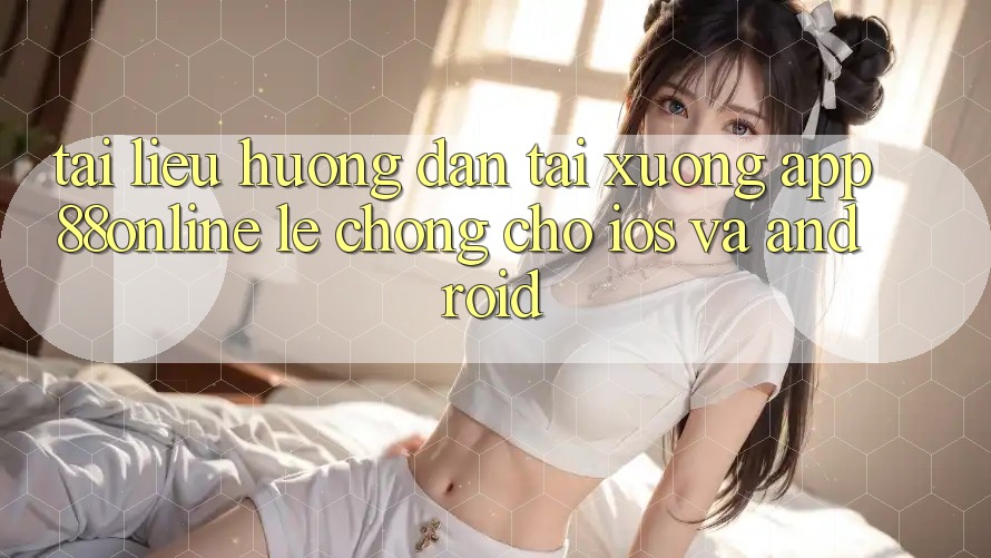 Tài liệu hướng dẫn Tải xuống App 88online Lẹ Chóng Cho iOS và Android