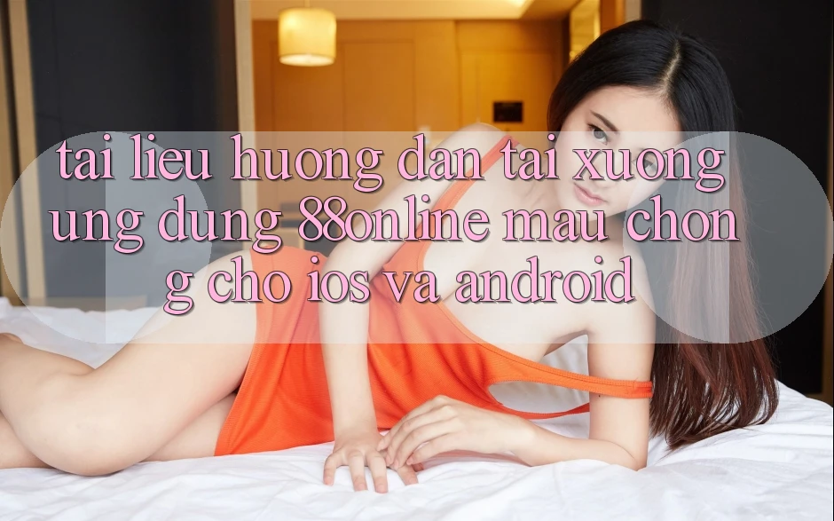 Tài liệu hướng dẫn Tải xuống Ứng dụng 88online Mau Chóng Cho iOS và Android Tài liệu hướng dẫn Tải xuống Ứng dụng 88online Mau Chóng Cho iOS và Android
