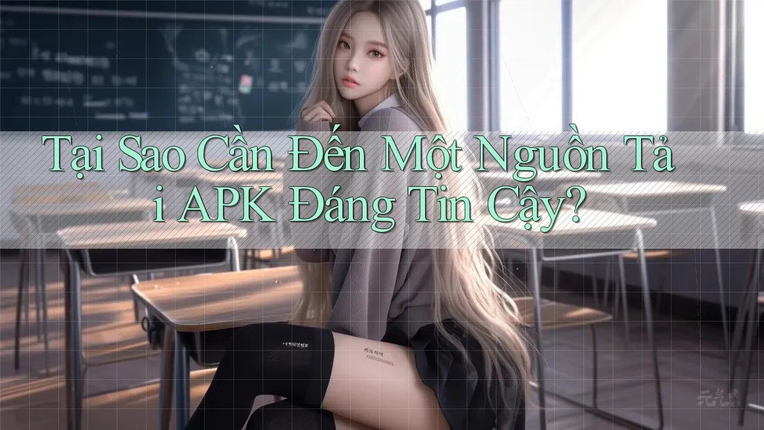 Tại Sao Cần Đến Một Nguồn Tải APK Đáng Tin Cậy?