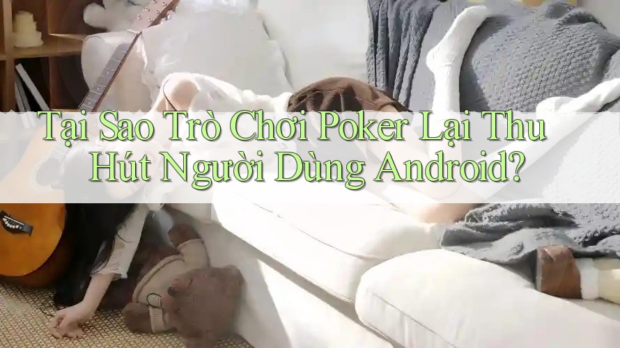 Tại Sao Trò Chơi Poker Lại Thu Hút Người Dùng Android? Tại Sao Trò Chơi Poker Lại Thu Hút Người Dùng Android?
