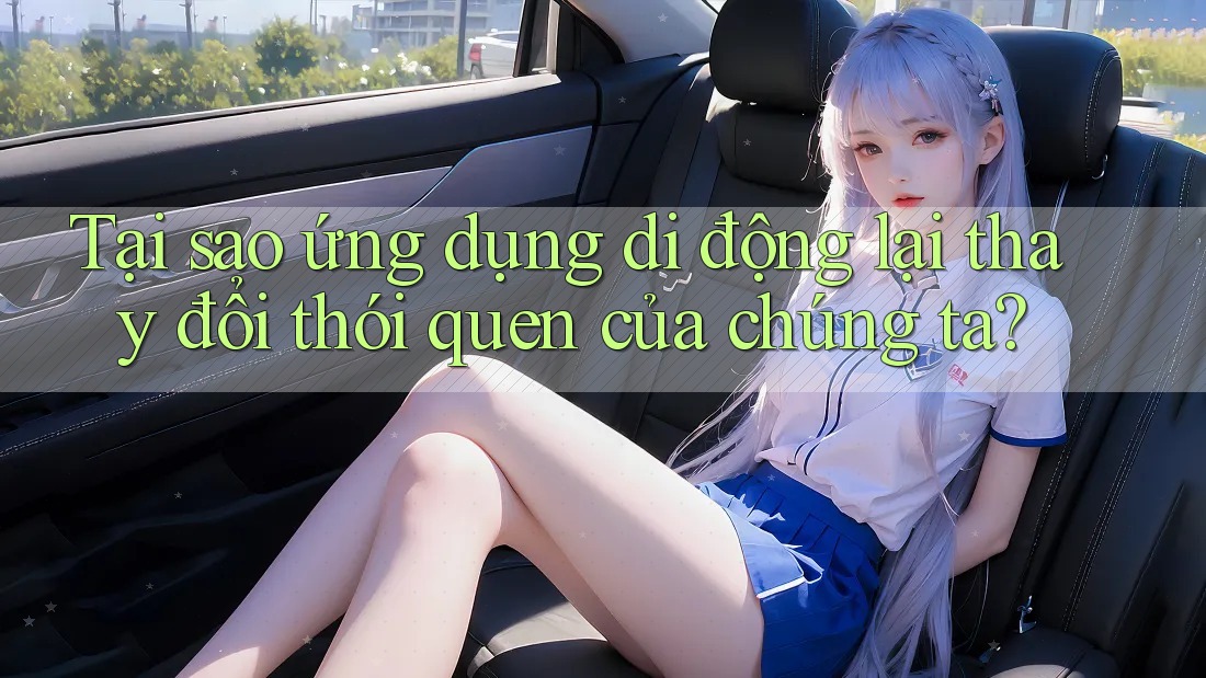 Tại sao ứng dụng di động lại thay đổi thói quen của chúng ta?