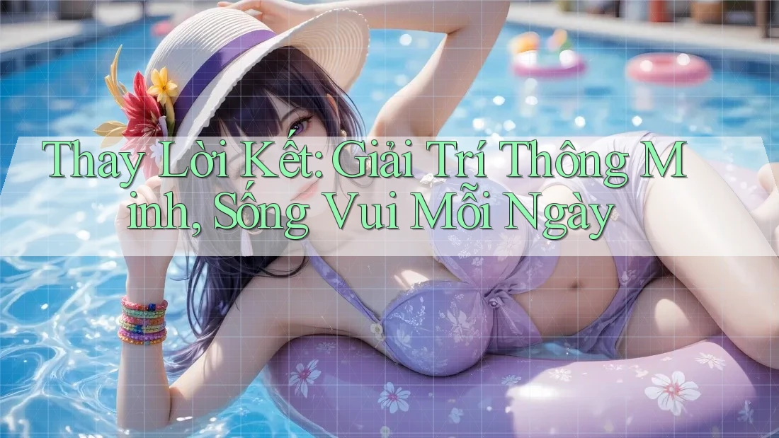 Thay Lời Kết: Giải Trí Thông Minh, Sống Vui Mỗi Ngày
