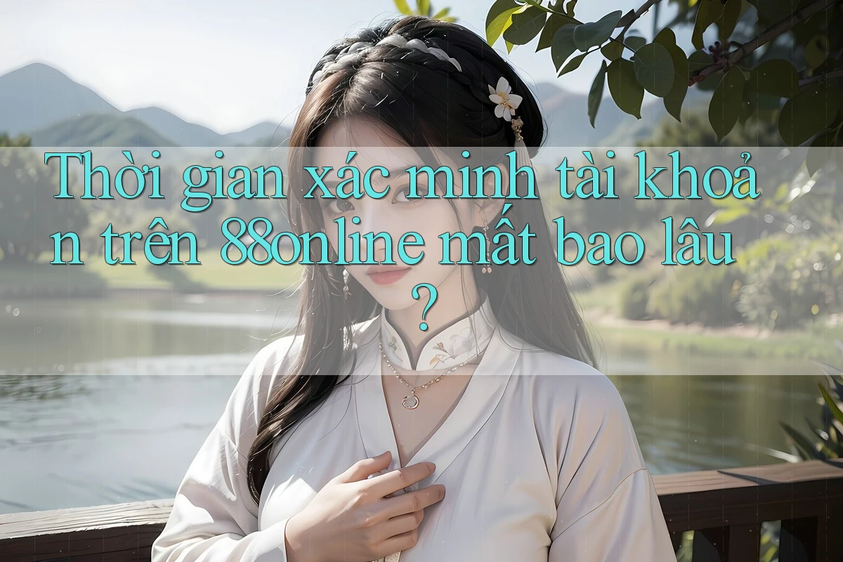 Thời gian xác minh tài khoản trên 88online mất bao lâu?