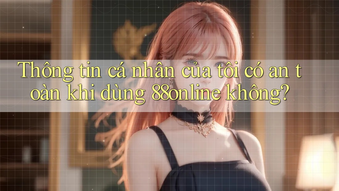 Thông tin cá nhân của tôi có an toàn khi dùng 88online không?